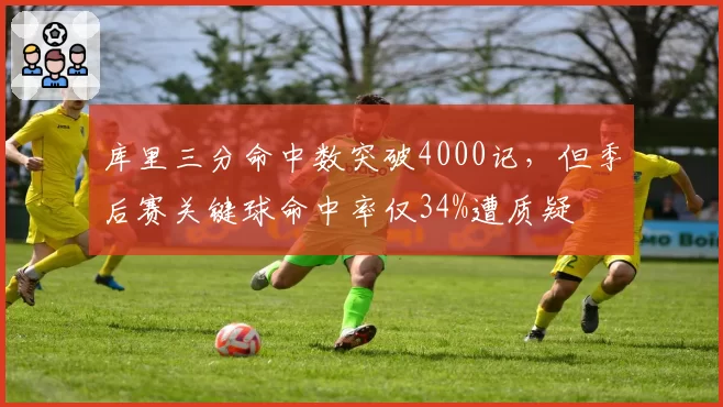 库里三分命中数突破4000记,但季后赛关键球命中率仅34%遭质疑