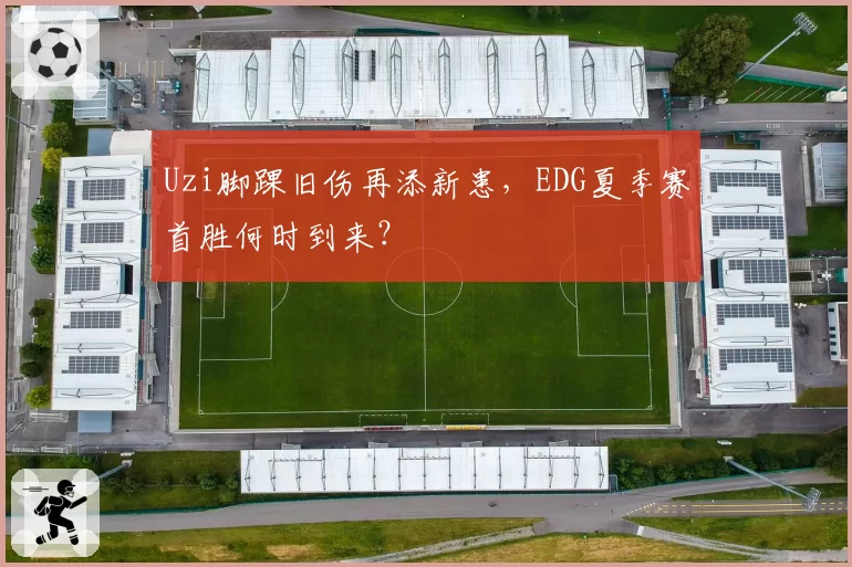 Uzi脚踝旧伤再添新患，EDG夏季赛首胜何时到来？