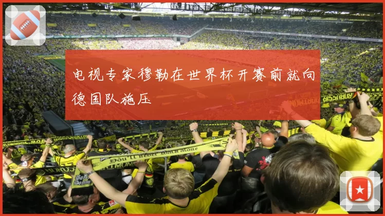 电视专家穆勒在世界杯开赛前就向德国队施压