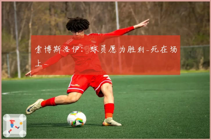 索博斯洛伊：球员愿为胜利_死在场上_