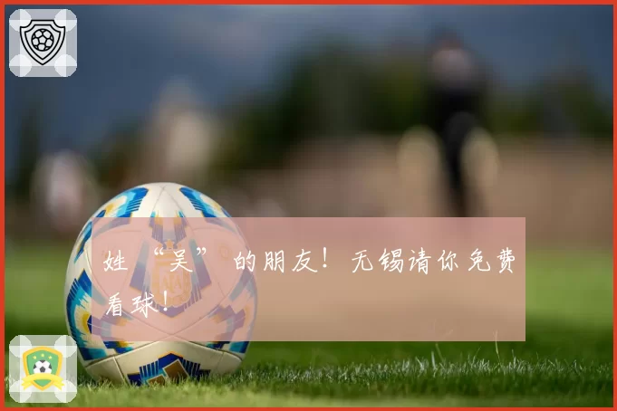 姓 “吴” 的朋友!无锡请你免费看球!