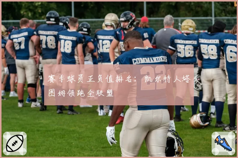 赛季球员正负值排名：凯尔特人塔图姆领跑全联盟