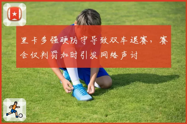 里卡多强硬防守导致双车退赛，赛会仅判罚加时引发网络声讨