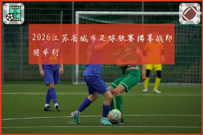 2026江苏省城市足球联赛揭幕战即将举行