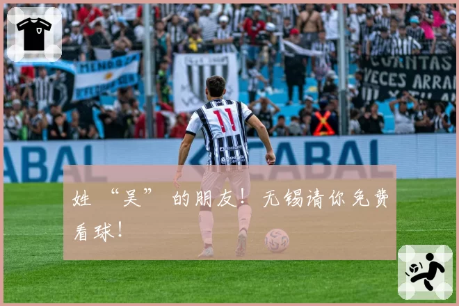 姓 “吴” 的朋友!无锡请你免费看球!