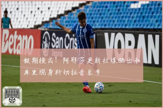 假期模式！阿耶莎更新社媒晒出和库里现身科切拉音乐节