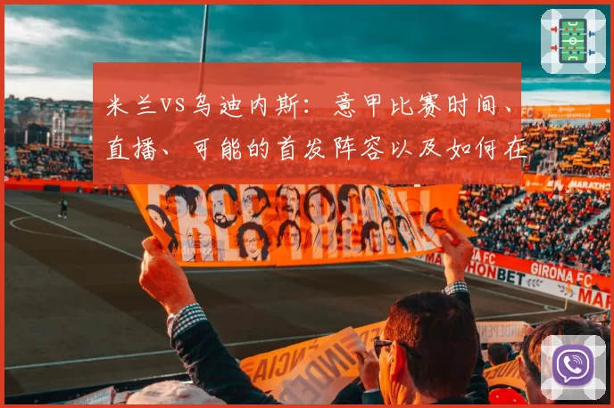 米兰vs乌迪内斯：意甲比赛时间、直播、可能的首发阵容以及如何在电视和流媒体实时观看