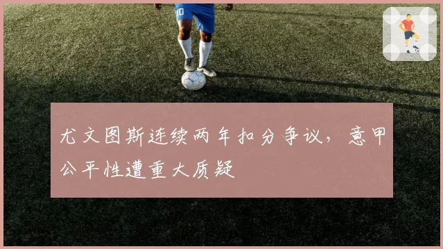 尤文图斯连续两年扣分争议,意甲公平性遭重大质疑