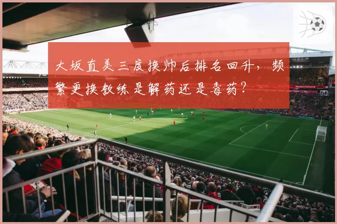 大坂直美三度换帅后排名回升,频繁更换教练是解药还是毒药?